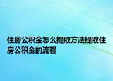 住房公积金怎么提取方法提取住房公积金的流程