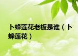 卜蜂莲花老板是谁（卜蜂莲花）