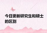 今日更新研究生和硕士的区别