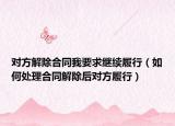 对方解除合同我要求继续履行（如何处理合同解除后对方履行）