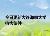 今日更新大连海事大学宿舍条件