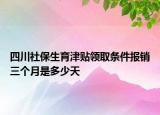四川社保生育津贴领取条件报销三个月是多少天