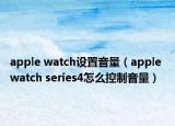 apple watch设置音量（apple watch series4怎么控制音量）