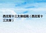 西北军十三太保结局（西北军十三太保）