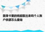 医保卡里的钱能取出来吗个人账户余额怎么查询