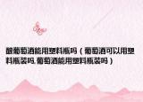 酿葡萄酒能用塑料瓶吗（葡萄酒可以用塑料瓶装吗,葡萄酒能用塑料瓶装吗）
