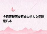 今日更新西安石油大学人文学院是几本