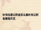 补充住房公积金怎么查补充公积金查询方式