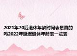 2021年70后退休年龄时间表是真的吗2022年延迟退休年龄表一览表