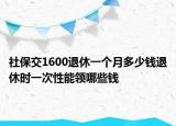 社保交1600退休一个月多少钱退休时一次性能领哪些钱