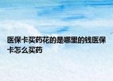 医保卡买药花的是哪里的钱医保卡怎么买药