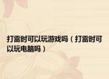 打雷时可以玩游戏吗（打雷时可以玩电脑吗）