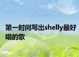 第一时间写出shelly最好唱的歌