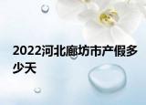 2022河北廊坊市产假多少天