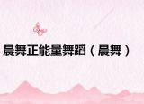 晨舞正能量舞蹈（晨舞）