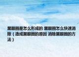 黑眼圈是怎么形成的 黑眼圈怎么快速消除（造成黑眼圈的原因 消除黑眼圈的方法）