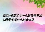 海阳社保系统为什么暂停使用2022维护时间什么时候恢复