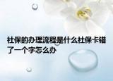 社保的办理流程是什么社保卡错了一个字怎么办