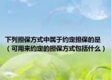 下列担保方式中属于约定担保的是（可用来约定的担保方式包括什么）