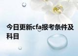 今日更新cfa报考条件及科目