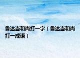 鲁达当和尚打一字（鲁达当和尚打一成语）