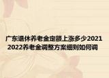 广东退休养老金定额上涨多少2021 2022养老金调整方案细则如何调