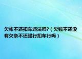 欠帐不还扣车违法吗?（欠钱不还没有欠条不还强行扣车行吗）