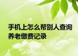 手机上怎么帮别人查询养老缴费记录