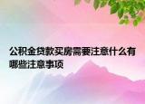 公积金贷款买房需要注意什么有哪些注意事项