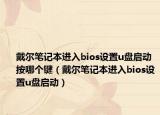 戴尔笔记本进入bios设置u盘启动按哪个键（戴尔笔记本进入bios设置u盘启动）