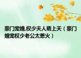 豪门宠婚,权少夫人萌上天（豪门婚宠权少老公太惹火）