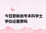 今日更新自考本科学士学位证重要吗