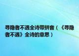 寻隐者不遇全诗带拼音（《寻隐者不遇》全诗的意思）