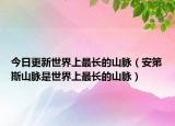 今日更新世界上最长的山脉（安第斯山脉是世界上最长的山脉）