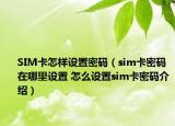 SIM卡怎样设置密码（sim卡密码在哪里设置 怎么设置sim卡密码介绍）