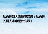 私自进别人家算犯罪吗（私自进入别人家中是什么罪）