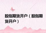 股指期货开户（股指期货开户）