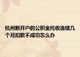 杭州新开户的公积金托收连续几个月扣款不成功怎么办