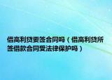 借高利贷要签合同吗（借高利贷所签借款合同受法律保护吗）