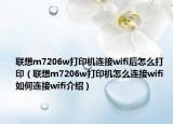 联想m7206w打印机连接wifi后怎么打印（联想m7206w打印机怎么连接wifi 如何连接wifi介绍）