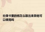 社保卡里的钱怎么取出来异地可以使用吗