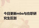今日更新mba与在职研究生区别