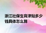 浙江社保生育津贴多少钱具体怎么算