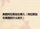 美国阿拉斯加在哪儿（阿拉斯加在美国的什么地方）
