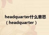 headquarter什么意思（headquarter）