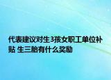 代表建议对生3孩女职工单位补贴 生三胎有什么奖励