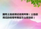 国有土地使用证使用年限（土地使用证的使用年限是怎么规定的）