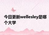 今日更新wellesley是哪个大学