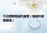 今日更新烟波钓叟歌（烟波钓叟歌解读）