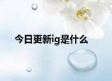 今日更新ig是什么
